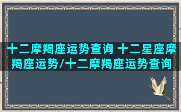 十二摩羯座运势查询 十二星座摩羯座运势/十二摩羯座运势查询 十二星座摩羯座运势-我的网站